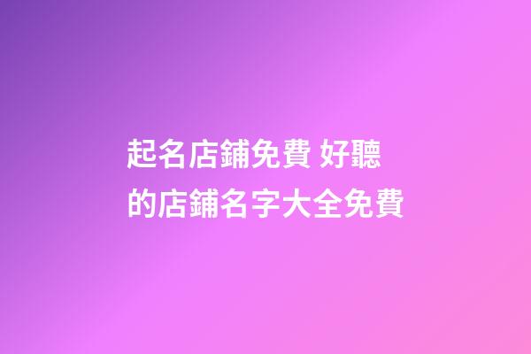 起名店鋪免費 好聽的店鋪名字大全免費-第1張-店鋪起名-玄機派